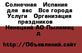 Солнечная   Испания....для  вас - Все города Услуги » Организация праздников   . Ненецкий АО,Пылемец д.